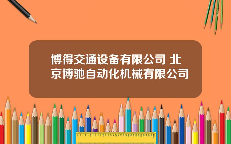 博得交通设备有限公司 北京博驰自动化机械有限公司